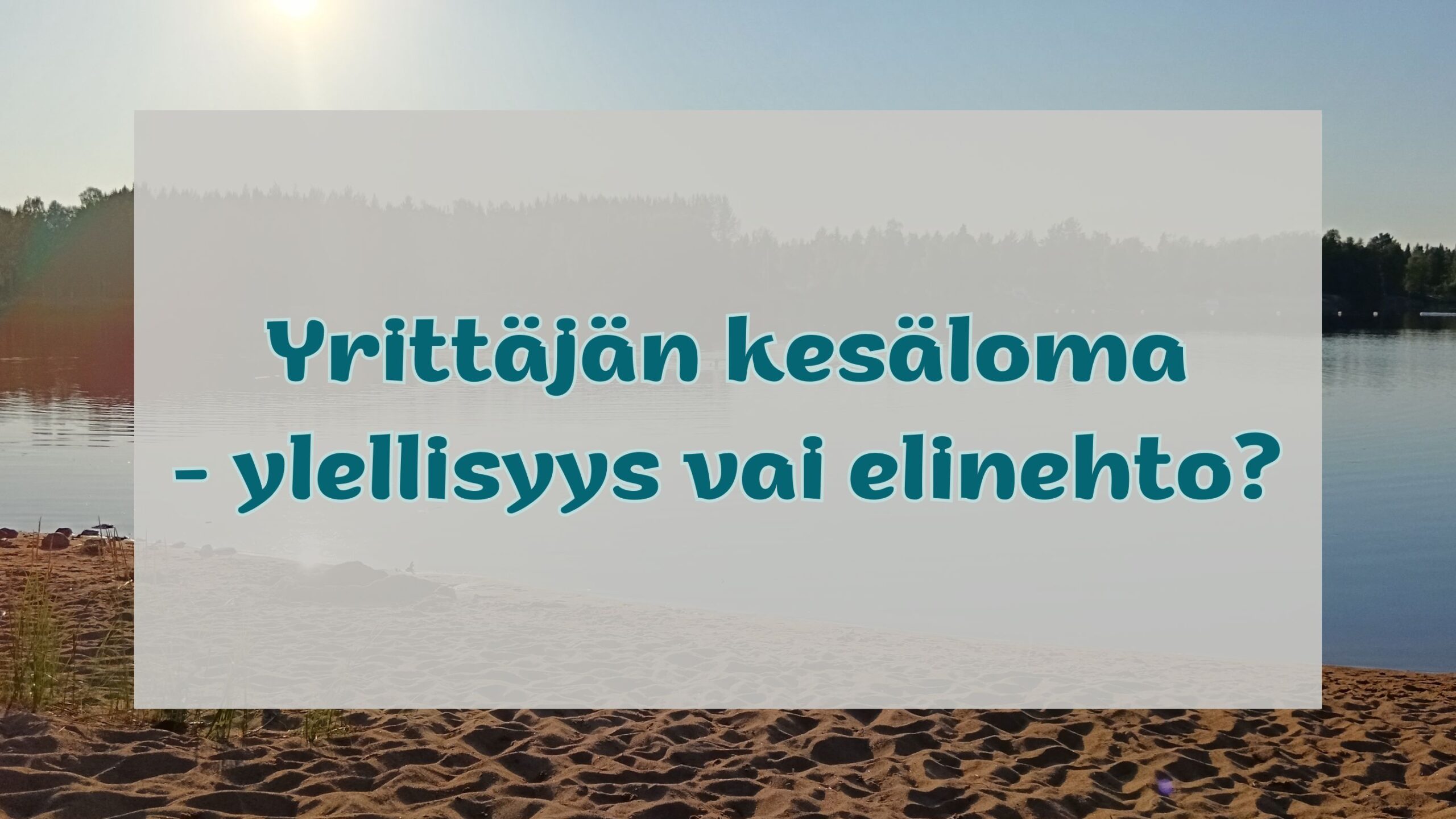 "Yrittäjän kesäloma - ylellisyys vai elinehto?". Taustakuvassa upea hiekkaranta ja jokimaisema.