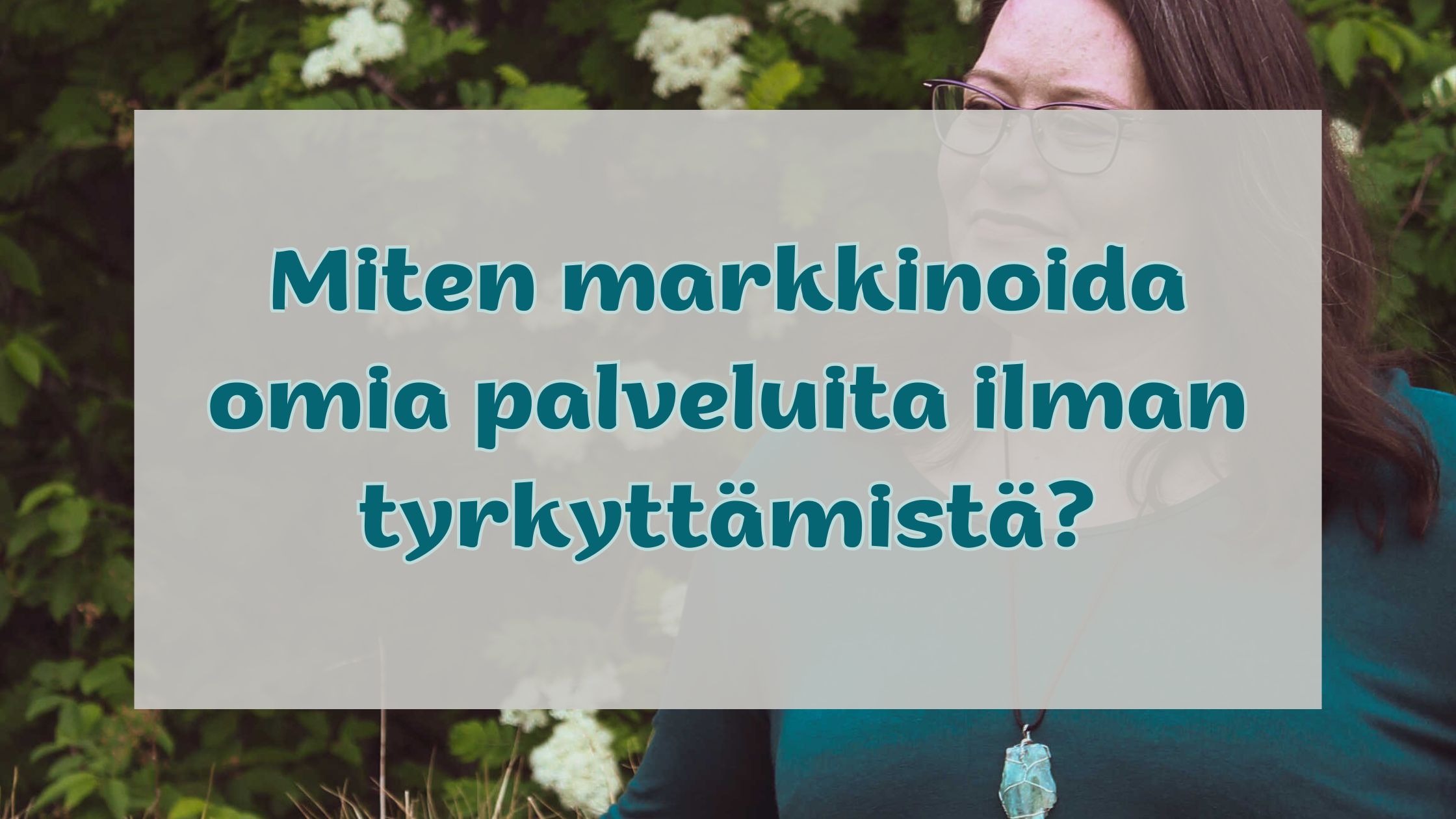 Taustakuvassa yrittäjä Satu Sankala, taustalla kesäinen, kukkiva pihlajapuu. Etualalla teksti: "Miten markkinoida omia palveluita ilman tyrkyttämistä?"